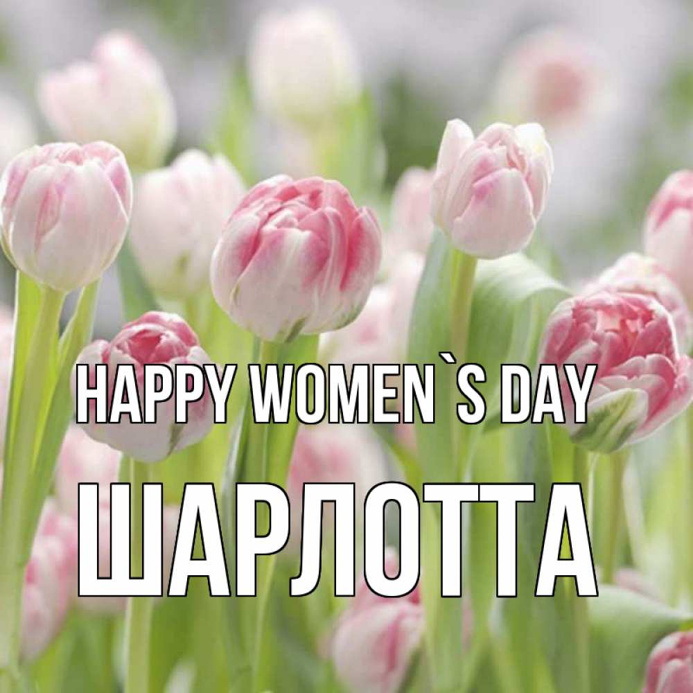 Greetings card с именем, Шарлотта happy women`s day цветы Greetings with text for free download 